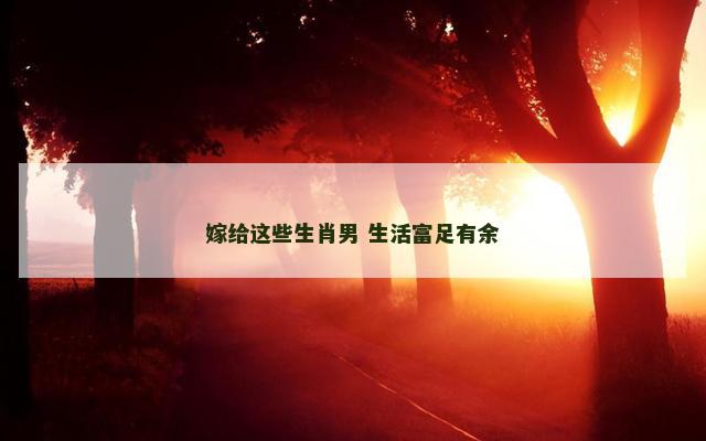 嫁给这些生肖男 生活富足有余