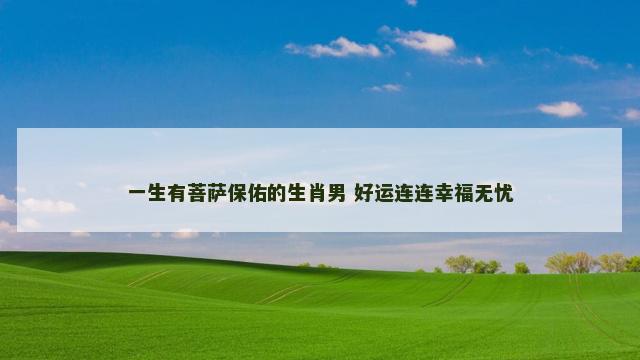 一生有菩萨保佑的生肖男 好运连连幸福无忧