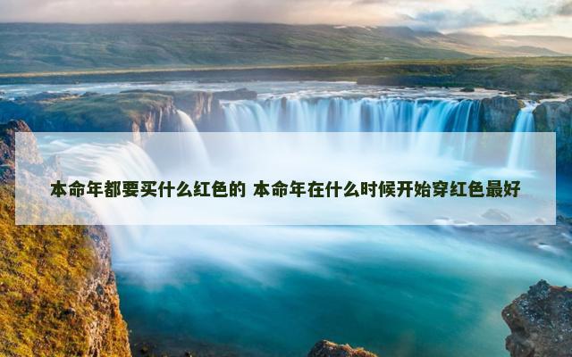 本命年都要买什么红色的 本命年在什么时候开始穿红色最好