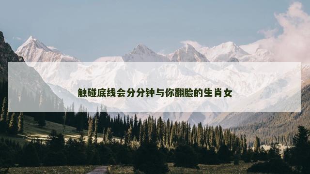 触碰底线会分分钟与你翻脸的生肖女