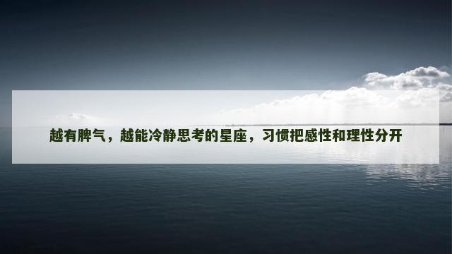 越有脾气，越能冷静思考的星座，习惯把感性和理性分开