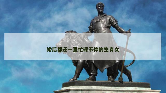 婚后都还一直忙碌不停的生肖女