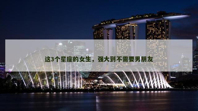 这3个星座的女生，强大到不需要男朋友