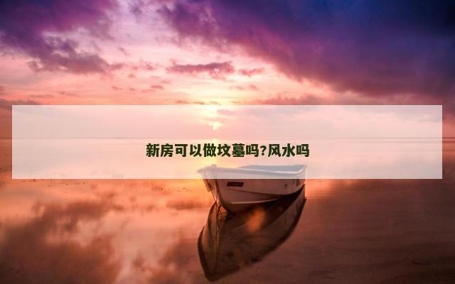 新房可以做坟墓吗?风水吗