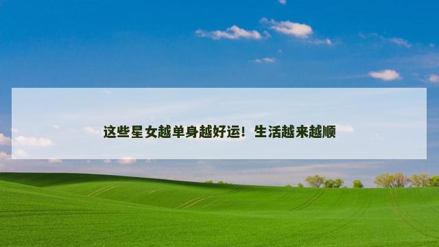 这些星女越单身越好运！生活越来越顺