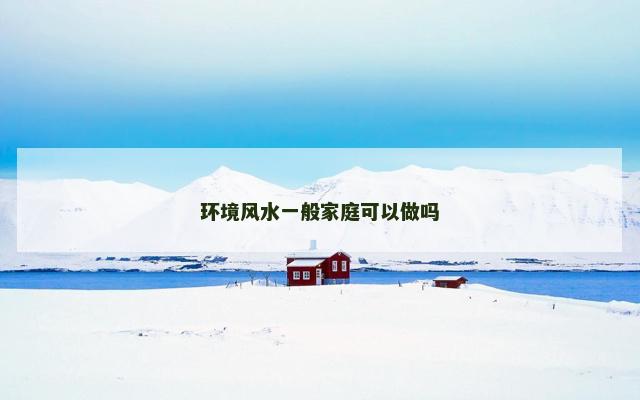 环境风水一般家庭可以做吗