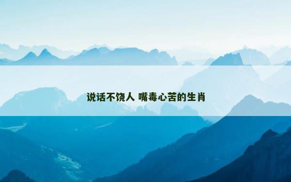 说话不饶人 嘴毒心苦的生肖