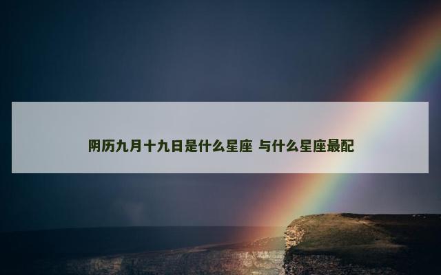 阴历九月十九日是什么星座 与什么星座最配