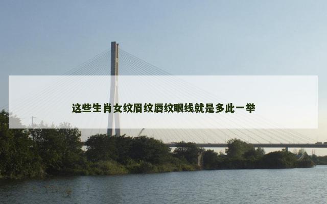 这些生肖女纹眉纹唇纹眼线就是多此一举