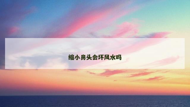 缩小鼻头会坏风水吗