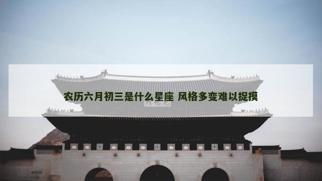农历六月初三是什么星座 风格多变难以捉摸