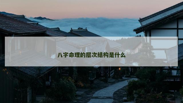 八字命理的层次结构是什么