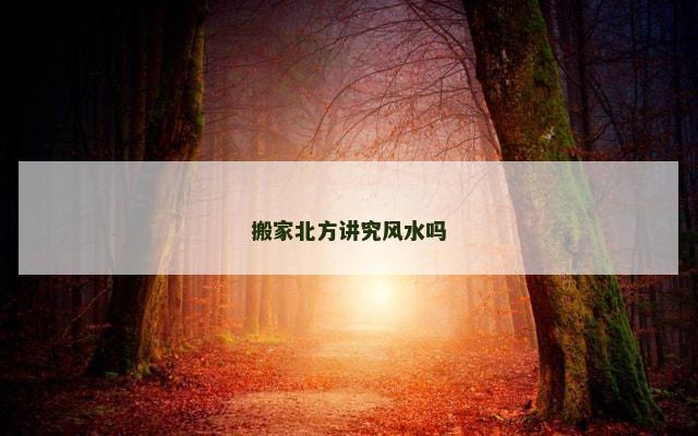 搬家北方讲究风水吗