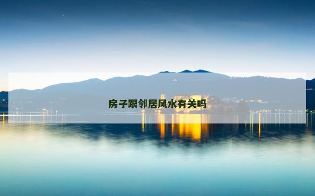 房子跟邻居风水有关吗