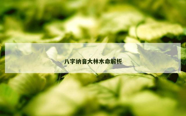 八字纳音大林木命解析