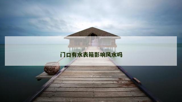 门口有水表箱影响风水吗