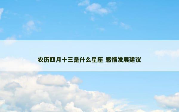 农历四月十三是什么星座 感情发展建议