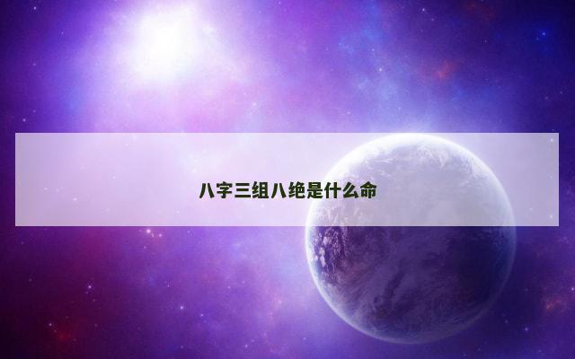 八字三组八绝是什么命