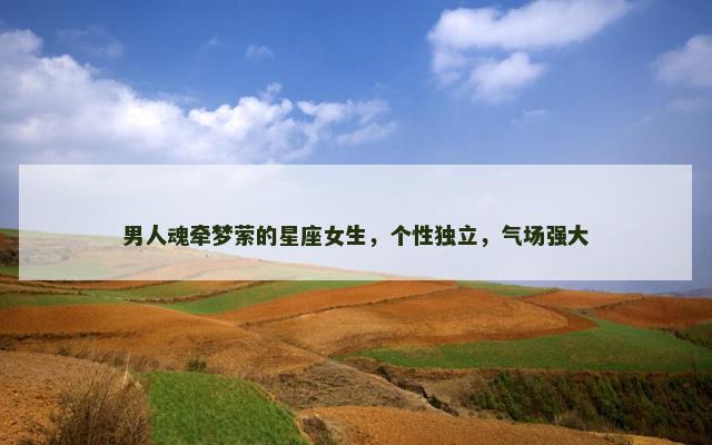 男人魂牵梦萦的星座女生，个性独立，气场强大