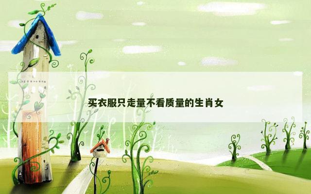 买衣服只走量不看质量的生肖女