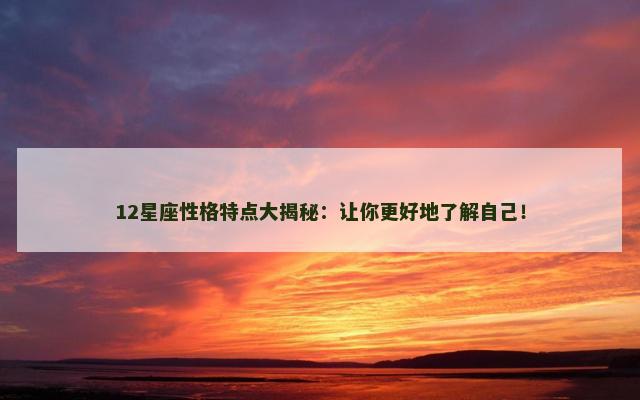 12星座性格特点大揭秘：让你更好地了解自己！