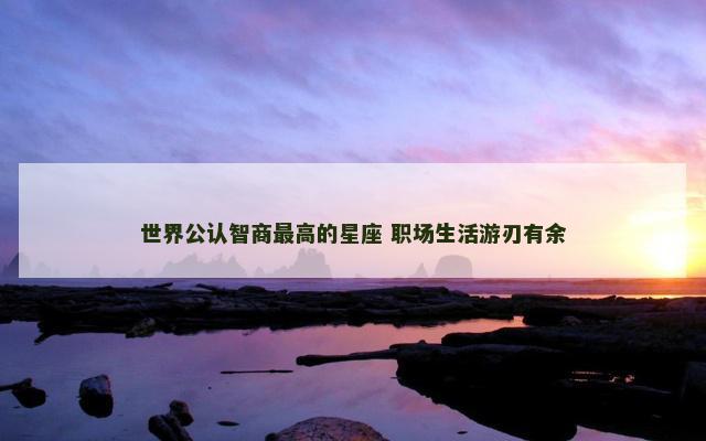 世界公认智商最高的星座 职场生活游刃有余