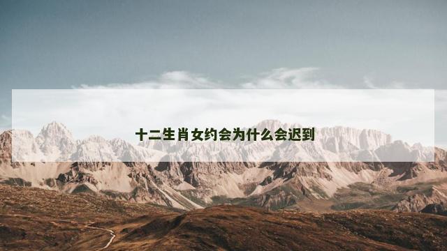 十二生肖女约会为什么会迟到