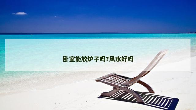 卧室能放炉子吗?风水好吗
