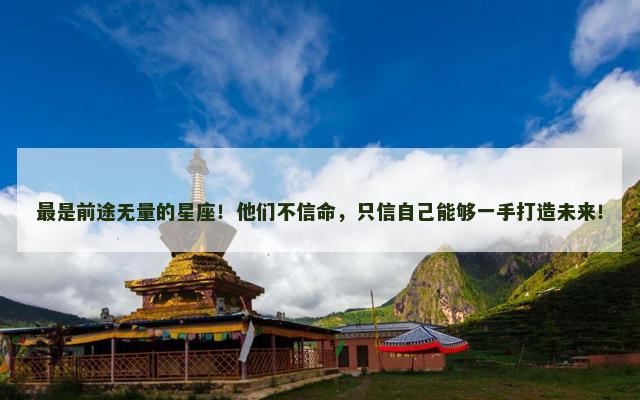最是前途无量的星座！他们不信命，只信自己能够一手打造未来！