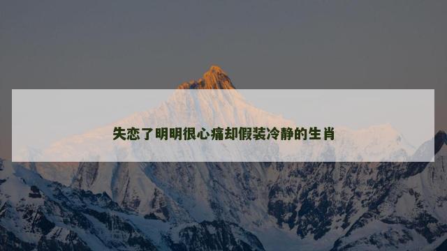 失恋了明明很心痛却假装冷静的生肖