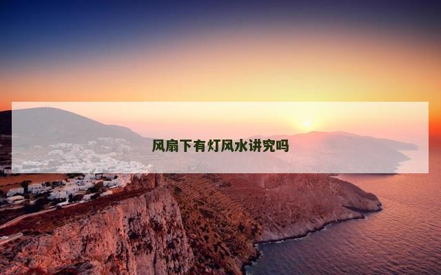 风扇下有灯风水讲究吗