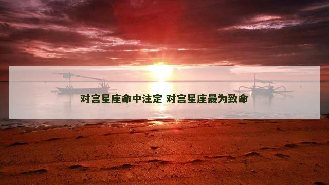 对宫星座命中注定 对宫星座最为致命