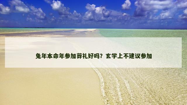 兔年本命年参加葬礼好吗？玄学上不建议参加