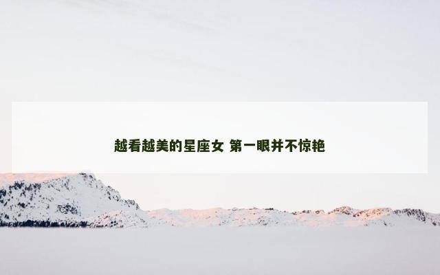 越看越美的星座女 第一眼并不惊艳
