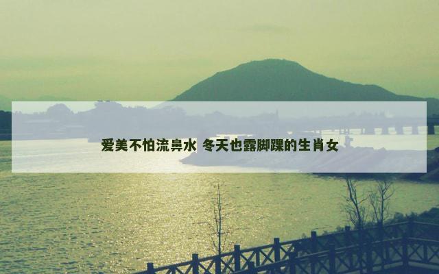 爱美不怕流鼻水 冬天也露脚踝的生肖女