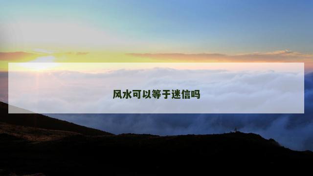 风水可以等于迷信吗