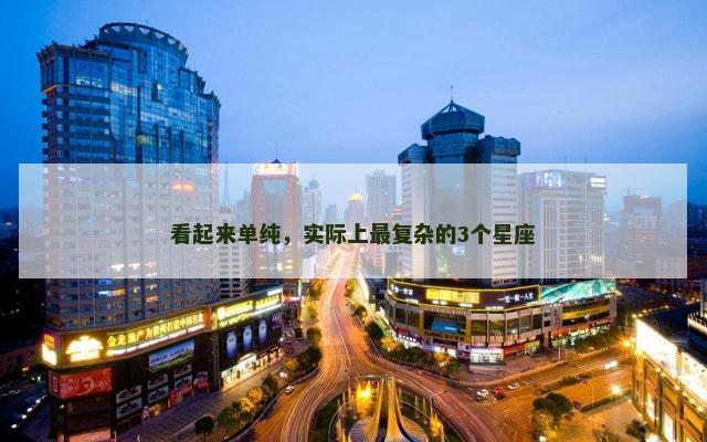 看起来单纯，实际上最复杂的3个星座