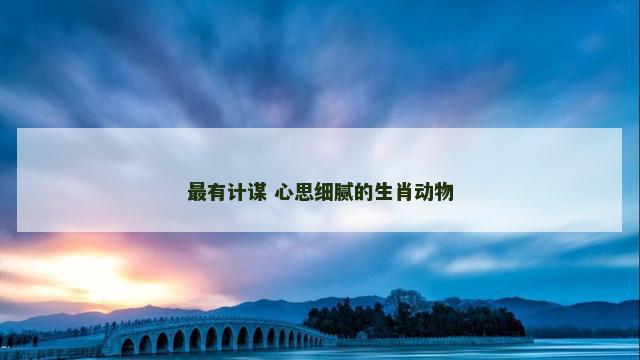 最有计谋 心思细腻的生肖动物