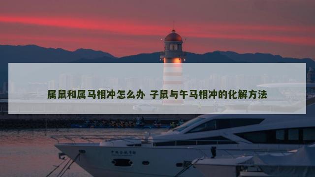 属鼠和属马相冲怎么办 子鼠与午马相冲的化解方法