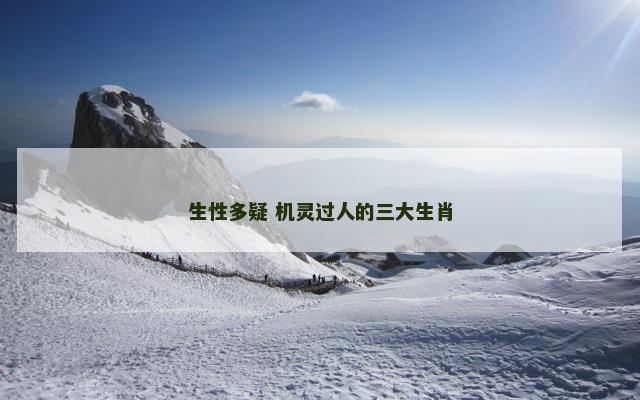 生性多疑 机灵过人的三大生肖