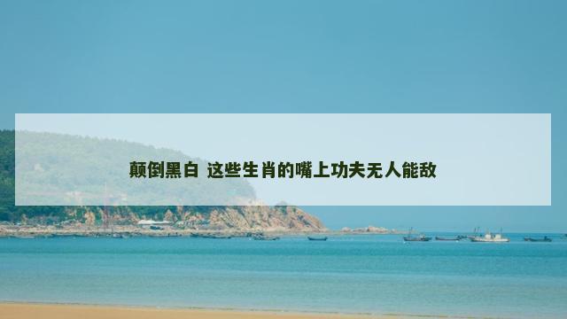 颠倒黑白 这些生肖的嘴上功夫无人能敌