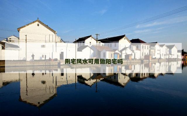 阴宅风水可用做阳宅吗