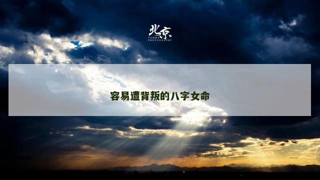 容易遭背叛的八字女命