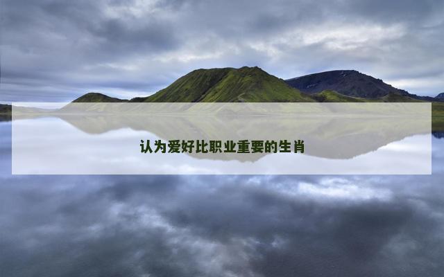 认为爱好比职业重要的生肖