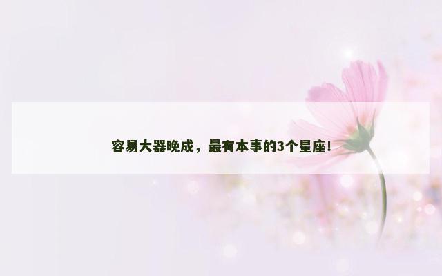 容易大器晚成，最有本事的3个星座！