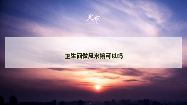卫生间做风水镜可以吗