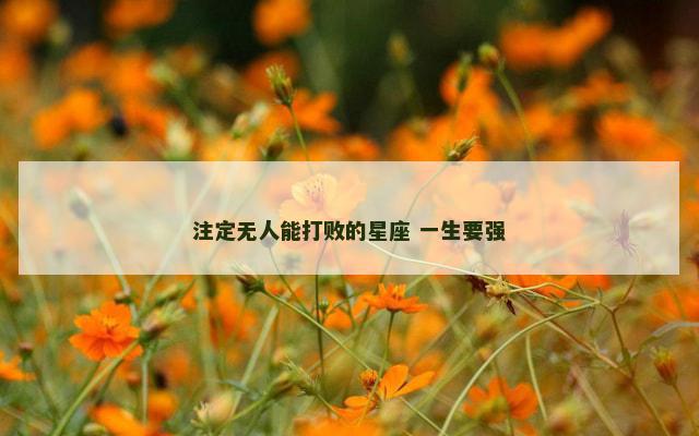 注定无人能打败的星座 一生要强
