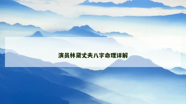 演员林黛丈夫八字命理详解