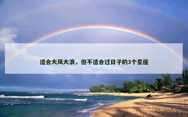适合大风大浪，但不适合过日子的3个星座