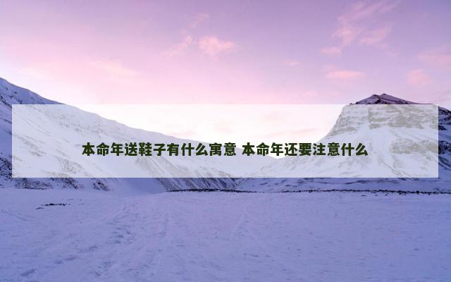 本命年送鞋子有什么寓意 本命年还要注意什么